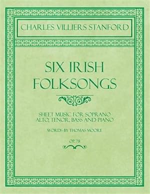 Seller image for Six Irish Folksongs - Sheet Music for Soprano, Alto, Tenor, Bass and Piano - Words by Thomas Moore - Op. 78 for sale by GreatBookPrices