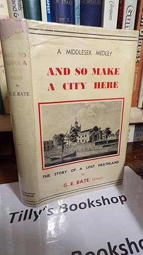 A Middlesex Medley: And So Make A City There: The Story Of A Lost Heathland