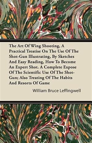 Seller image for The Art Of Wing Shooting, A Practical Treatise On The Use Of The Shot-Gun Illustrating, By Sketches And Easy Reading, How To Become An Expert Shot. A for sale by GreatBookPrices