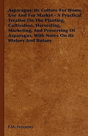 Image du vendeur pour Asparagus : Its Culture for Home Use and for Market- a Practical Treatise on the Planting, Cultivation, Harvesting, Marketing, and Preserving of Asparagus, With Notes on Its History and Botany mis en vente par GreatBookPrices