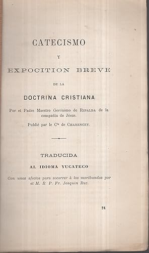 Imagen del vendedor de Catecismo y expocitin breve de la doctrina cristiana por et ["sic"] Padre maestro Gernimo de Ripalda, . publi par le Cte de Charencey, traducida al idioma yucateco, con unos afectos para socorrer  los moribundos por et ["sic"] M.R.P. Fr. Joaquin Ruz. a la venta por PRISCA