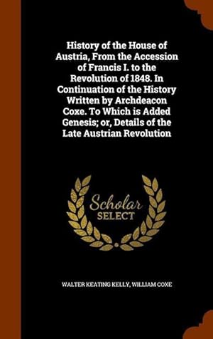 Bild des Verkufers fr History of the House of Austria, From the Accession of Francis I. to the Revolution of 1848. In Continuation of the History Written by Archdeacon Coxe zum Verkauf von moluna