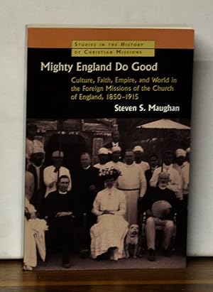 Mighty England Do Good: Culture, Faith, Empire, and World in the Foreign Missions of the Church o...