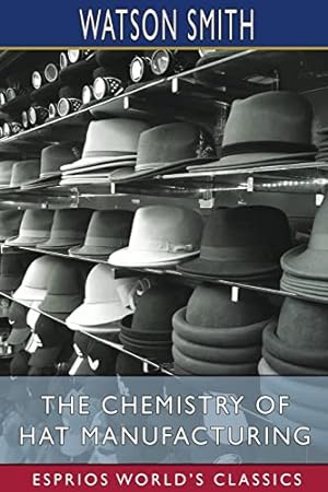 Bild des Verkufers fr The Chemistry of Hat Manufacturing (Esprios Classics): Lectures Delivered Before the Hat Manufacturers' Association zum Verkauf von WeBuyBooks