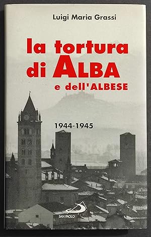 La Tortura di Alba e dell'Albese 1944-1945 - L. M. Grassi - Ed. San Paolo - 1994