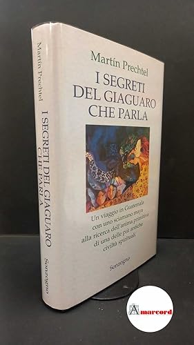 Seller image for Prechtel, Martin. I segreti del giaguaro che parla : un viaggio in Guatemala con uno sciamano maya alla ricerca dell'anima primitiva di una delle pi antiche civilt spirituali. Milano Sonzogno, 1999 for sale by Amarcord libri