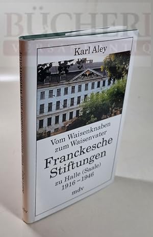 Vom Waisenknaben zum Waisenvater Franckesche Stiftungen zu Halle (Saale) 1916-1946