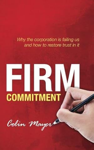 Imagen del vendedor de Firm Commitment: Why The Corporation Is Failing Us And How To Restore Trust In It a la venta por WeBuyBooks