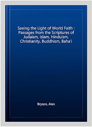 Immagine del venditore per Seeing the Light of World Faith : Passages from the Scriptures of Judaism, Islam, Hinduism, Christianity, Buddhism, Baha'i venduto da GreatBookPrices