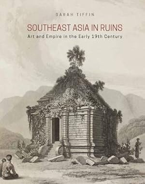 Southeast Asia in Ruins. Art and Empire in the Early 19th Century.