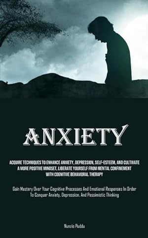 Immagine del venditore per Anxiety : Acquire Techniques To Enhance Anxiety, Depression, Self-Esteem, And Cultivate A More Positive Mindset, Liberate Yourself From Mental Confinement With Cognitive Behavioral Therapy (Gain Mastery Over Your Cognitive Processes And Emotional Responses venduto da AHA-BUCH GmbH