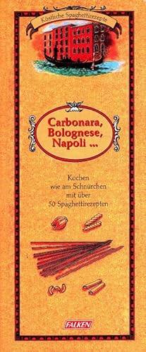 Carbonara, Bolognese, Napoli - Köstliche Spaghettirezepte Kochen wie am Schnürchen mit über 50 Sp...