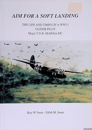 Immagine del venditore per Aim for a Soft Landing: The Life and Times of a WWII Glider Pilot. Major T.D.B. McMillen MC venduto da Klondyke