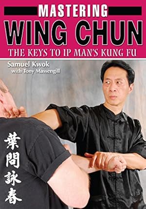 Mastering Wing Chun : The Keys To IP Man's Kung Fu