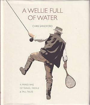 Bild des Verkufers fr A WELLIE FULL OF WATER: AN ANGLER'S MIXED BAG OF TRAVEL, TACKLE & TALL TALES. By Chris Sandford. zum Verkauf von Coch-y-Bonddu Books Ltd