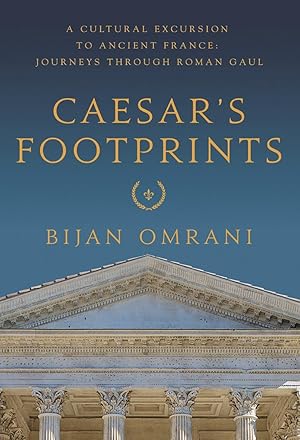 Caesar's Footprints: A Cultural Excursion to Ancient France: Journeys Through Roman Gaul