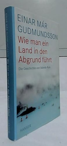 Wie man ein Land in den Abgrund führt : die Geschichte von Islands Ruin. Aus dem Isländ. von Gudr...