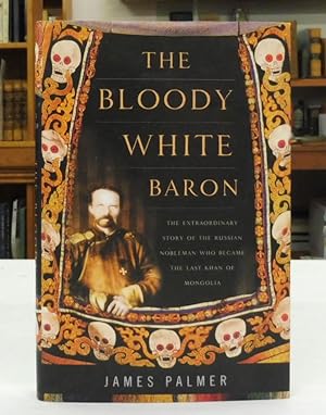 The Bloody White Baron: The Extraordinary Story of the Russian Nobleman Who Became the Last Khan ...