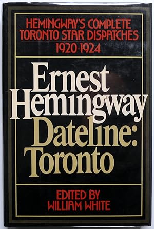 Seller image for Ernest Hemingway. Dateline: Toronto. The Complete Toronto Star Dispatches 1920-1924 for sale by Tom Davidson, Bookseller