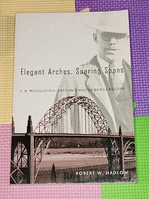 Elegant Arches, Soaring Spans: C.B. McCullough, Oregon?s Master Bridge Builder