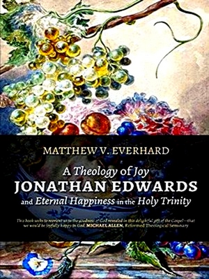 Seller image for A Theology of Joy: Jonathan Edwards and Eternal Happiness in the Holy Trinity for sale by Collectors' Bookstore