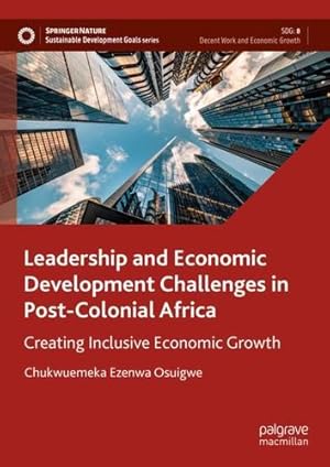 Imagen del vendedor de Leadership and Economic Development Challenges in Post-Colonial Africa: Creating Inclusive Economic Growth (Sustainable Development Goals Series) by Osuigwe, Chukwuemeka Ezenwa [Hardcover ] a la venta por booksXpress