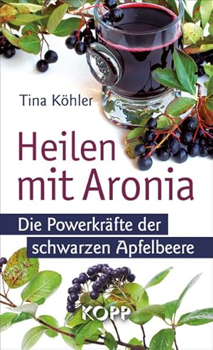 Heilen mit Aronia : die Powerkräfte der schwarzen Apfelbeere Tina Köhler