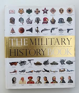The Military History Book : The Ultimate Visual Guide To The Weapons That Shaped The World. .