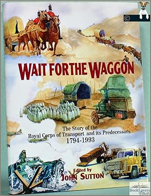 Wait for the Wagon: The Story of the Royal Corps of Transport and its Predecessors 1794-1993