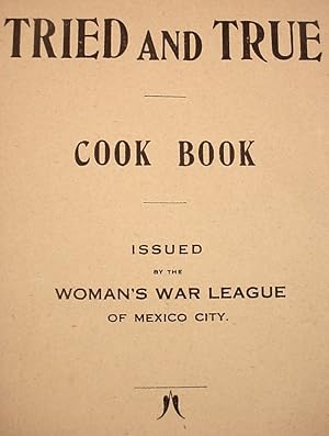 Tried And True / Cook Book / Issued / By The / Woman's War League / Of Mexico City