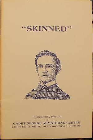 Skinned The Delinquency Record of Cadet George Armstrong Custer U.S.M.A. Class of June 1861 Forew...