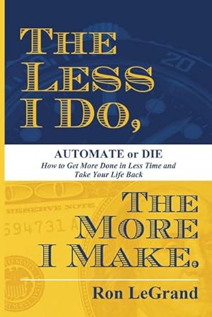 Bild des Verkufers fr The Less I Do, The More I Make : Automate or Die: How to Get More Done in Less Time and Take Your Life Back zum Verkauf von AHA-BUCH GmbH
