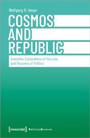 Cosmos and Republic Arendtian Explorations of the Loss and Recovery of Politics