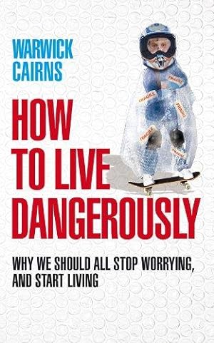 Imagen del vendedor de How to Live Dangerously: Why we should all stop worrying, and start living a la venta por WeBuyBooks
