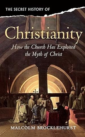 Image du vendeur pour Secret History of Christianity : How the Church Exploited the Myth of Christ mis en vente par GreatBookPrices