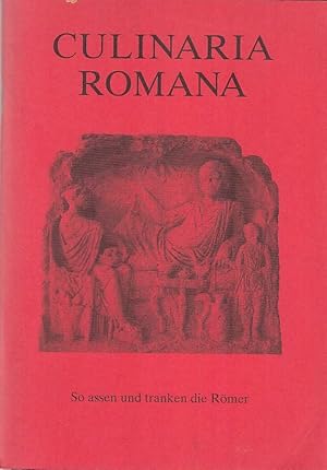 Culinaria Romana : So assen und tranken die Römer [anlässlich der Ausstellung im Römischen Museum...
