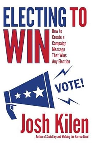 Bild des Verkufers fr Electing to Win : How to Create a Campaign Message That Wins Any Election zum Verkauf von GreatBookPrices