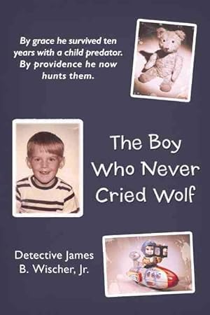 Image du vendeur pour Boy Who Never Cried Wolf : By Grace He Survived Ten Years With a Child Predator. by Providence He Now Hunts Them mis en vente par GreatBookPrices