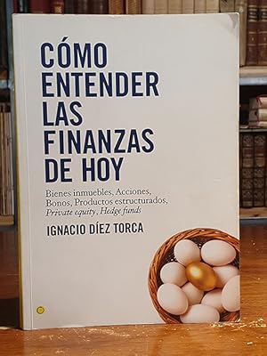 Cómo entender las finanzas de hoy: Bienes, inmuebles, acciones, bonos, productos estructurados.