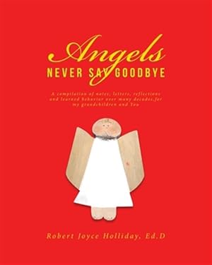 Imagen del vendedor de Angels Never Say Goodbye: A compilation of notes, letters, reflections and learned behavior over many decades, for my grandchildren and You a la venta por GreatBookPrices