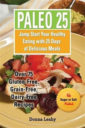 Bild des Verkufers fr Paleo 25: Jump Start Your Healthy Eating with 25 Days of Delicious Meals: Over 75 Gluten-Free, Grain-Free, Dairy-Free Recipes zum Verkauf von GreatBookPrices