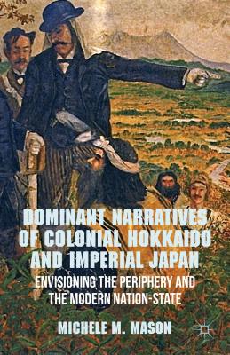 Immagine del venditore per Dominant Narratives of Colonial Hokkaido and Imperial Japan: Envisioning the Periphery and the Modern Nation-State (Hardback or Cased Book) venduto da BargainBookStores