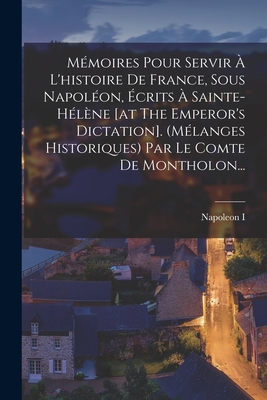 Seller image for M�moires Pour Servir � L'histoire De France, Sous Napol�on, �crits � Sainte-h�l�ne [at The Emperor's Dictation]. (m�langes Historiques) Par Le Comte D (Paperback or Softback) for sale by BargainBookStores