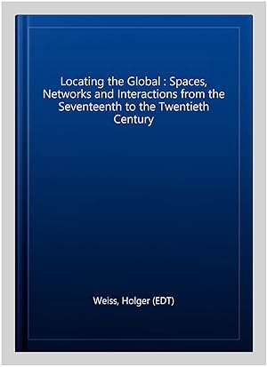 Seller image for Locating the Global : Spaces, Networks and Interactions from the Seventeenth to the Twentieth Century for sale by GreatBookPrices