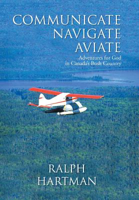 Imagen del vendedor de Communicate Navigate Aviate: Adventures for God in Canada's Bush Country (Hardback or Cased Book) a la venta por BargainBookStores