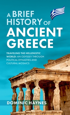 Imagen del vendedor de A Brief History of Ancient Greece: Traveling the Hellenistic World: An Odyssey Through Political Dynasties and Cultural Mosaics (Hardback or Cased Book) a la venta por BargainBookStores