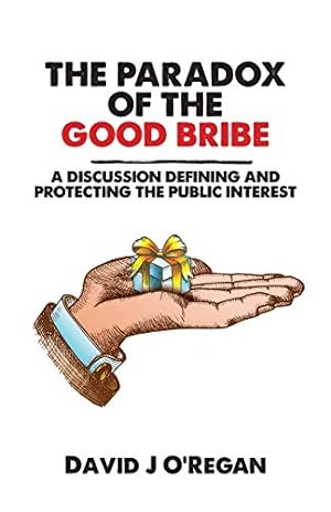 Seller image for The Paradox of the Good Bribe: A Discussion Defining and Protecting the Public Interest for sale by WeBuyBooks