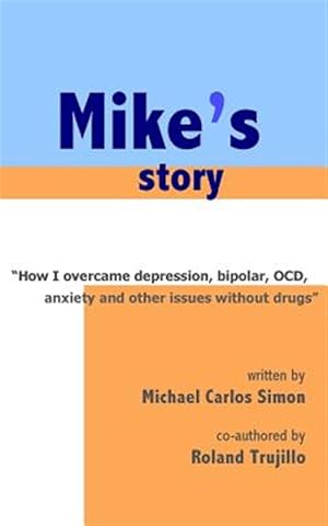 Immagine del venditore per Mike's Story : How I Overcame Depression, Bipolar, Ocd, Anxiety and Other Issues Without Drugs venduto da GreatBookPrices