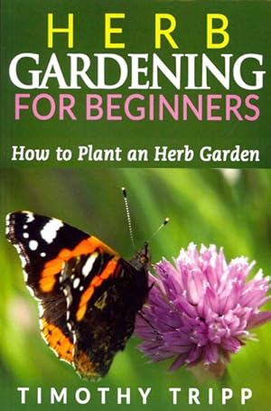 Bild des Verkufers fr Herb Gardening for Beginners : How to Plant an Herb Garden zum Verkauf von GreatBookPrices
