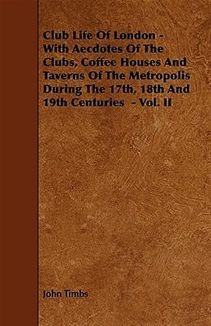 Imagen del vendedor de Club Life of London - With Aecdotes of the Clubs, Coffee Houses and Taverns of the Metropolis During the 17th, 18th and 19th Centuries a la venta por GreatBookPrices